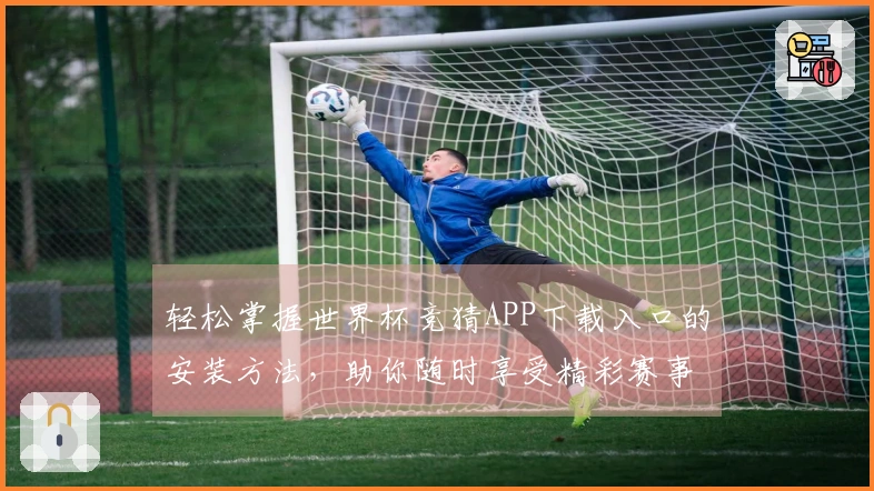 轻松掌握世界杯竞猜APP下载入口的安装方法，助你随时享受精彩赛事直播体验