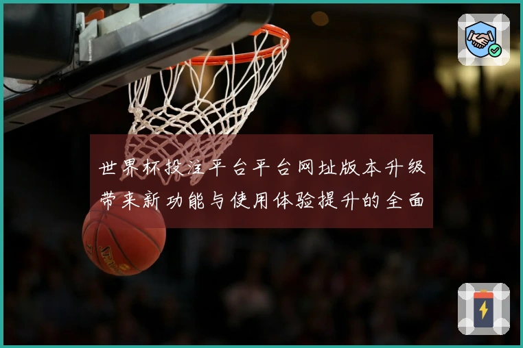 世界杯投注平台平台网址版本升级带来新功能与使用体验提升的全面介绍