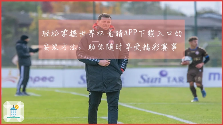 轻松掌握世界杯竞猜APP下载入口的安装方法，助你随时享受精彩赛事直播体验