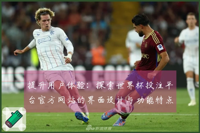 提升用户体验:探索世界杯投注平台官方网站的界面设计与功能特点