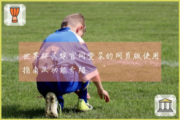 世界杯买球官网登录的网页版使用指南及功能介绍