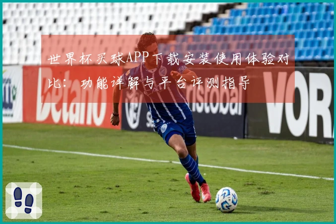 世界杯买球APP下载安装使用体验对比：功能详解与平台评测指导