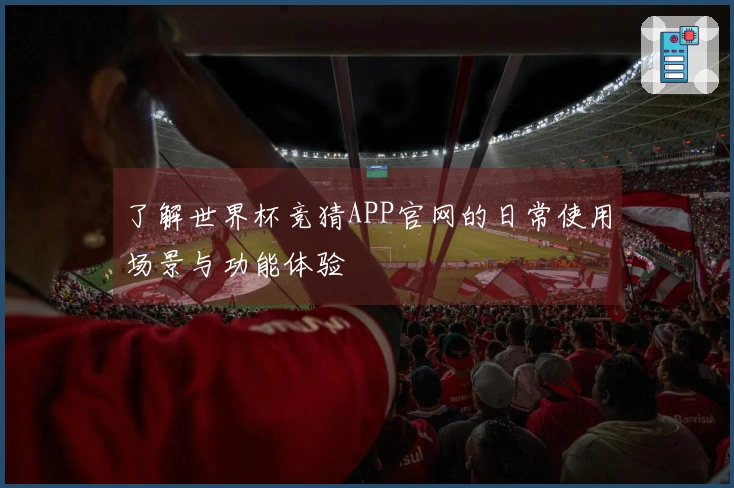 了解世界杯竞猜APP官网的日常使用场景与功能体验