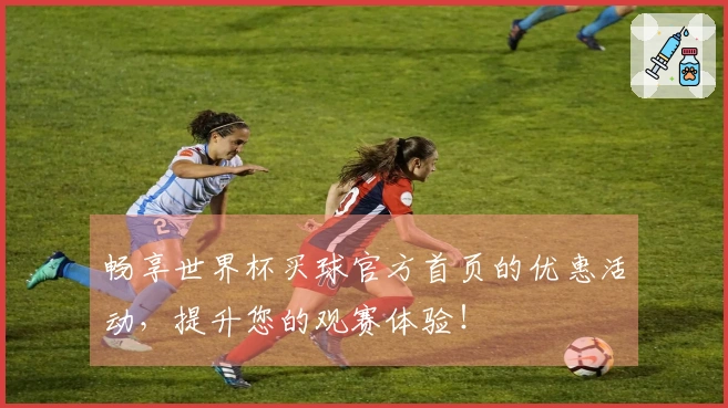 畅享世界杯买球官方首页的优惠活动，提升您的观赛体验！