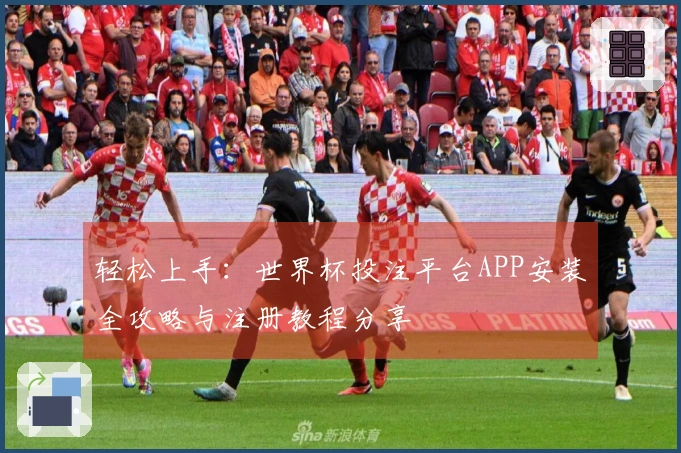 轻松上手：世界杯投注平台APP安装全攻略与注册教程分享