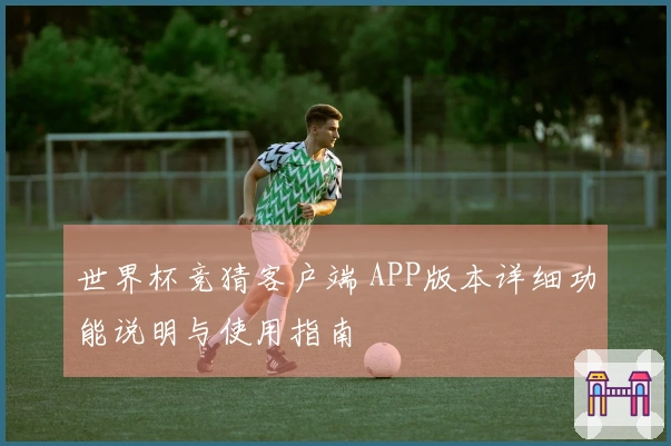 世界杯竞猜客户端 APP版本详细功能说明与使用指南