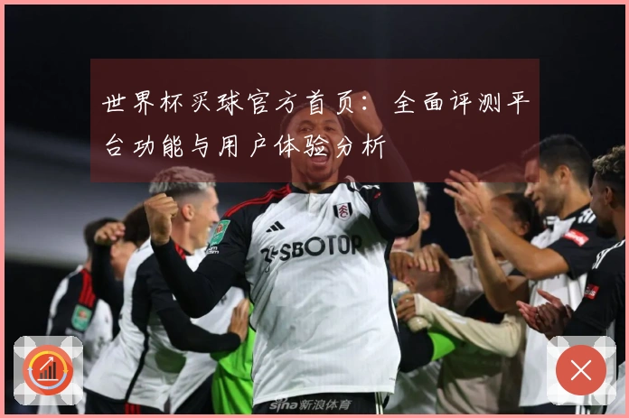 世界杯买球官方首页：全面评测平台功能与用户体验分析