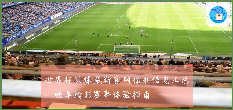 世界杯买球最新官网福利信息汇总，畅享精彩赛事体验指南