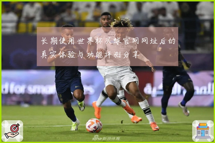 长期使用世界杯买球官网网址后的真实体验与功能评测分享