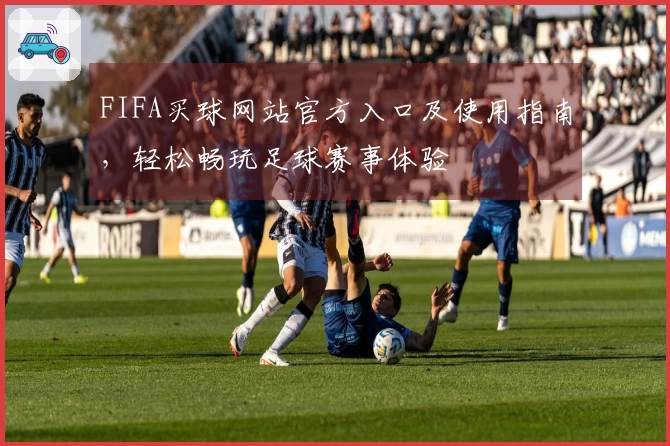 FIFA买球网站官方入口及使用指南，轻松畅玩足球赛事体验