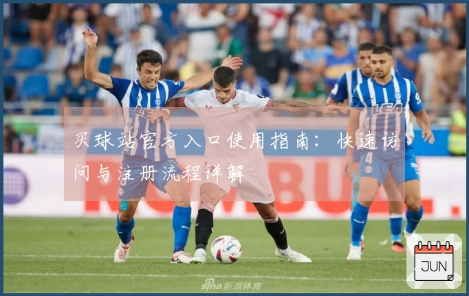 买球站官方入口使用指南：快速访问与注册流程详解