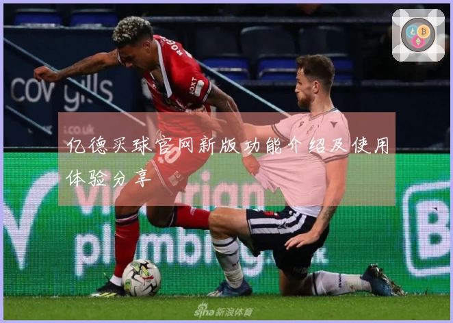 亿德买球官网新版功能介绍及使用体验分享