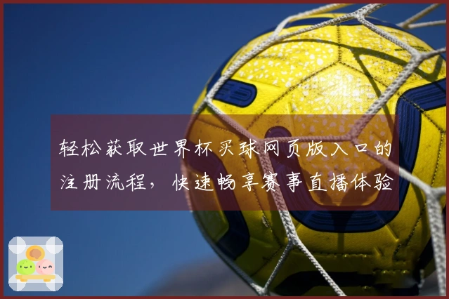 轻松获取世界杯买球网页版入口的注册流程，快速畅享赛事直播体验