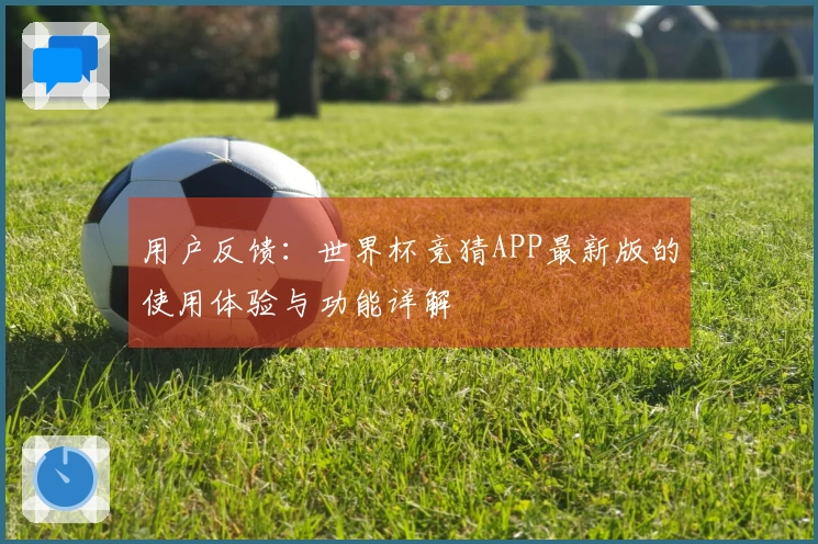 用户反馈：世界杯竞猜APP最新版的使用体验与功能详解