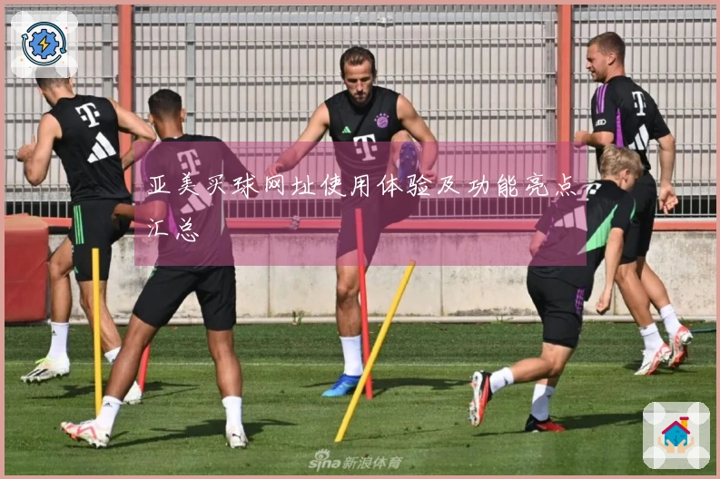 亚美买球网址使用体验及功能亮点汇总