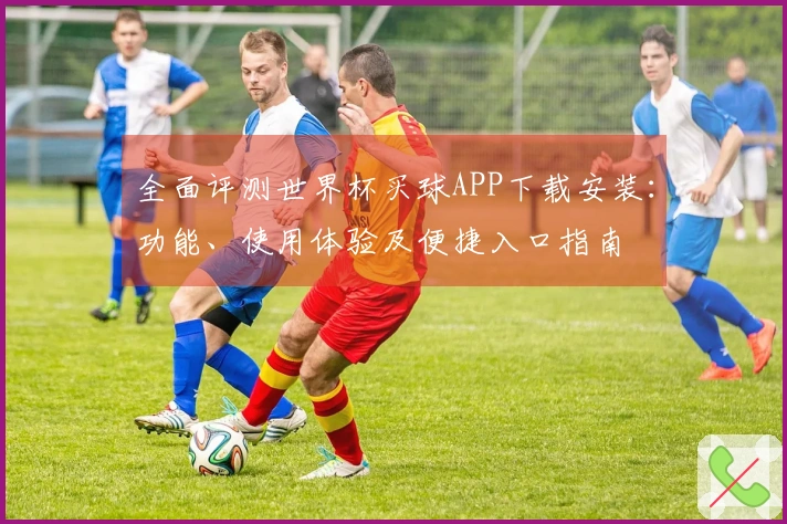 全面评测世界杯买球APP下载安装：功能、使用体验及便捷入口指南
