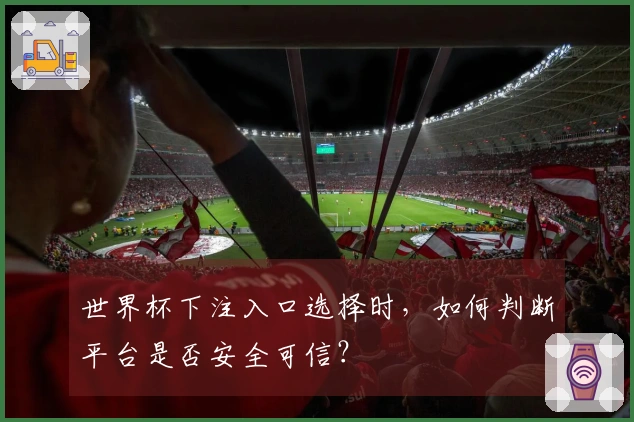 世界杯下注入口选择时，如何判断平台是否安全可信？