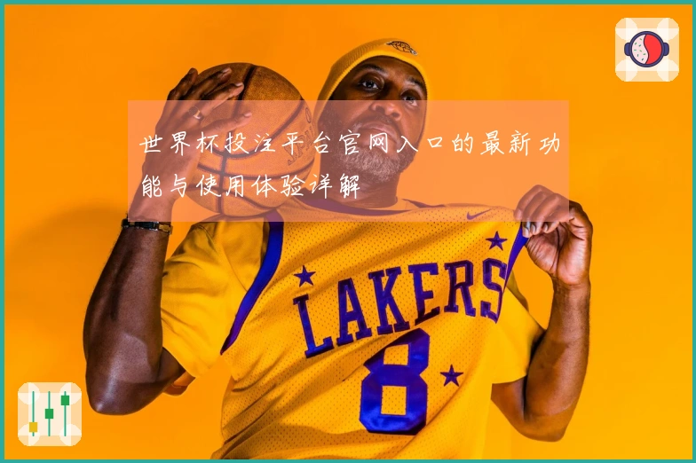世界杯投注平台官网入口的最新功能与使用体验详解