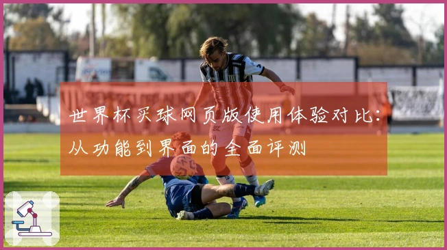 世界杯买球网页版使用体验对比：从功能到界面的全面评测