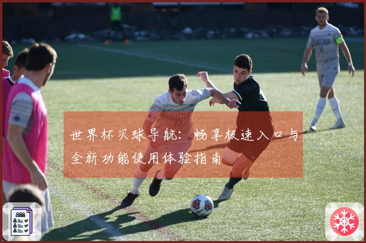 世界杯买球导航：畅享极速入口与全新功能使用体验指南