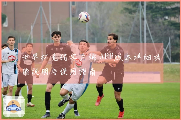 世界杯竞猜客户端 APP版本详细功能说明与使用指南