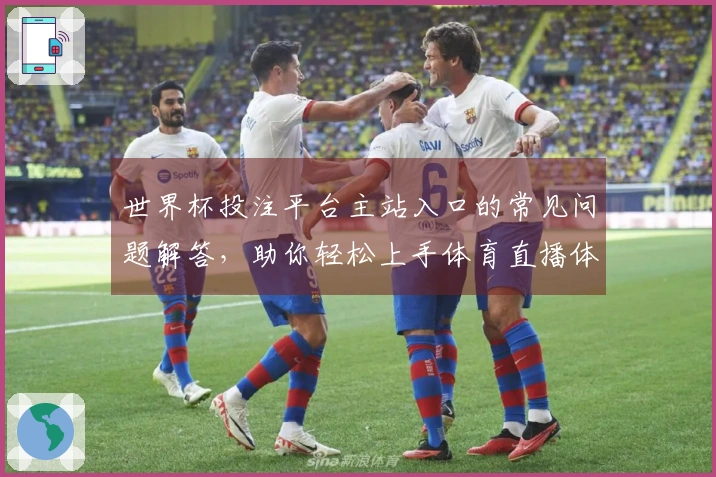 世界杯投注平台主站入口的常见问题解答,助你轻松上手体育直播体验